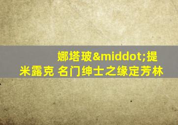 娜塔玻·提米露克 名门绅士之缘定芳林